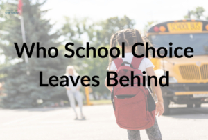 A child with a red backpack stands facing a yellow school bus, with the text “who school choice leaves behind” overlaid on the image. Other children and trees appear in the background, highlighting the impact of school choice policies.