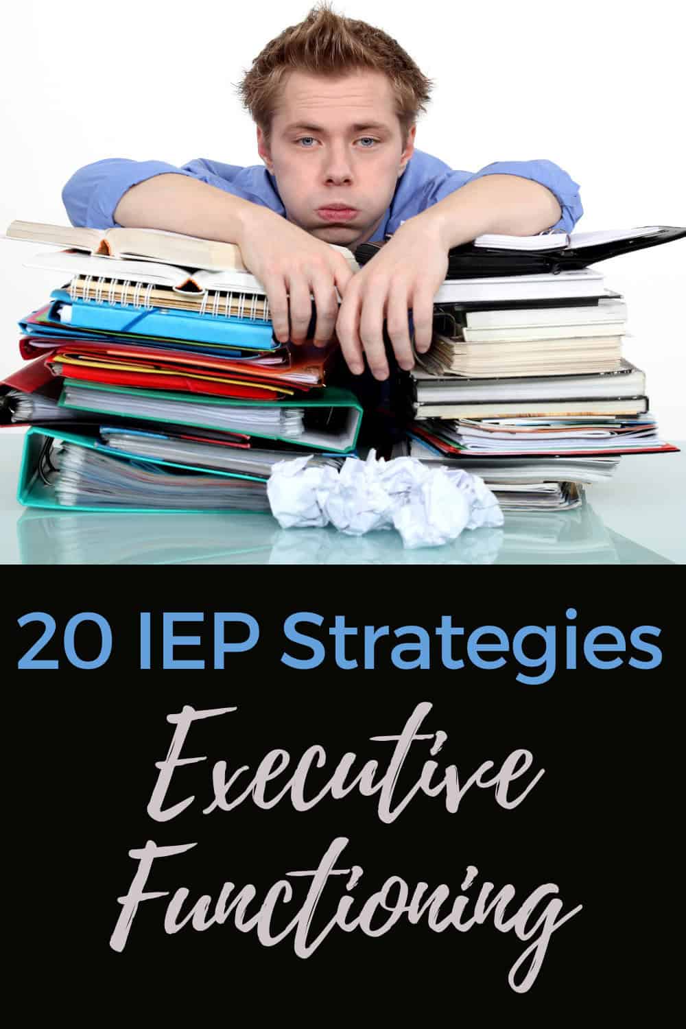 Young man looking tired leans forward on a large stack of books and folders, with crumpled papers in front of him. Text on image reads: "20 executive functioning strategies: tackle your challenges.