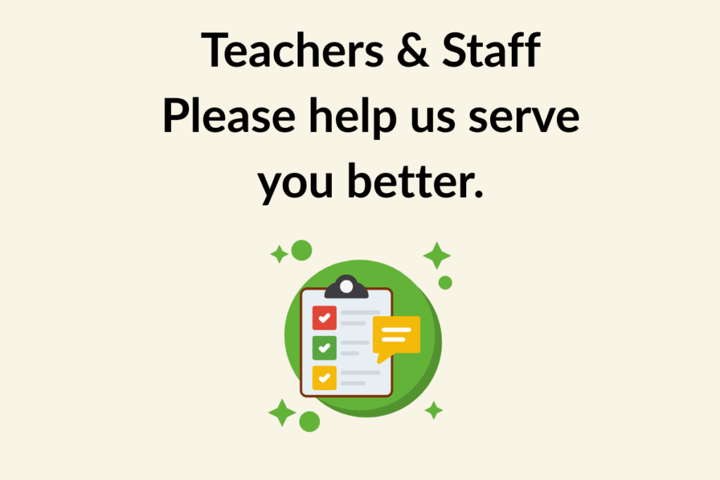 Text reads, "teachers & staff please help us serve you better," above an illustration of a clipboard with checkmarks and a speech bubble.